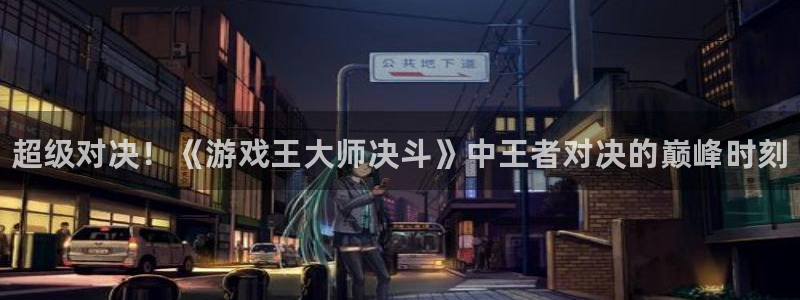 多彩娱乐平台登录线路：超级对决！《游戏王大师决斗》中王者对决