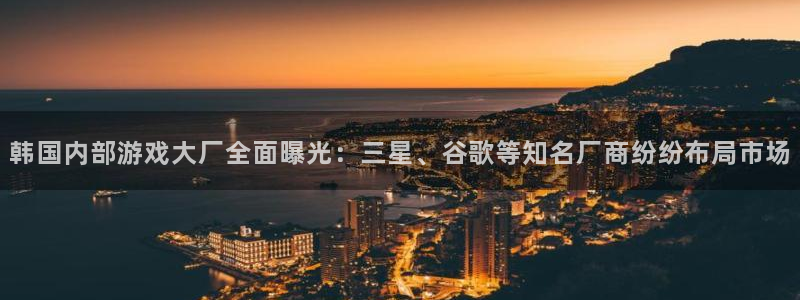 多彩娱乐app下载：韩国内部游戏大厂全面曝光：三星、谷歌等知