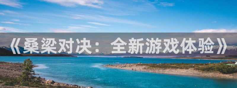 多彩娱乐app下载|下载地址：《桑梁对决：全新游戏体验》