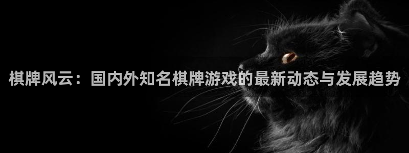 多彩娱乐app：棋牌风云：国内外知名棋牌游戏的最新动态与发展