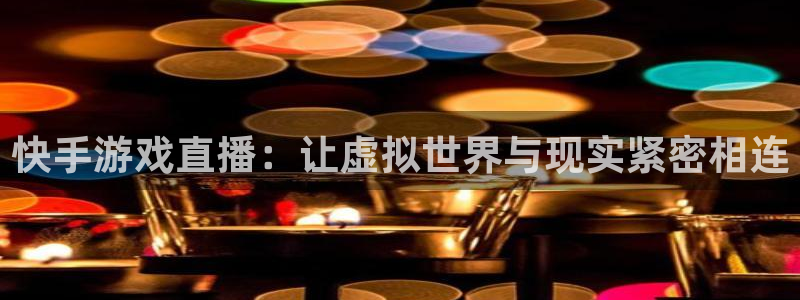 看球吧jrs低调直播：快手游戏直播：让虚拟世界与现实紧密相连
